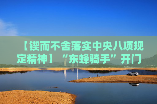 【锲而不舍落实中央八项规定精神】“东蜂骑手”开门教育督作风