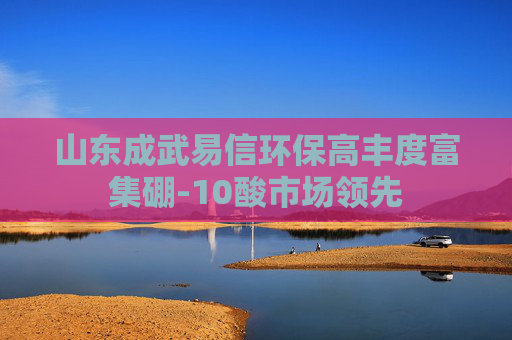 山东成武易信环保高丰度富集硼-10酸市场领先