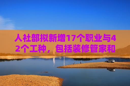 人社部拟新增17个职业与42个工种，包括装修管家和睡眠健康管理师