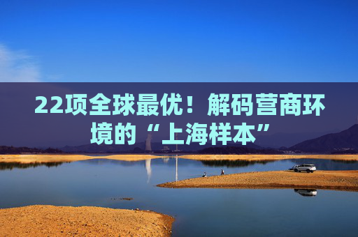 22项全球最优！解码营商环境的“上海样本”
