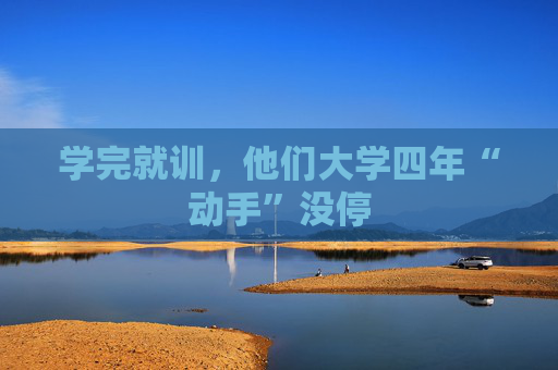 学完就训，他们大学四年“动手”没停