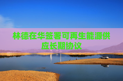 林德在华签署可再生能源供应长期协议