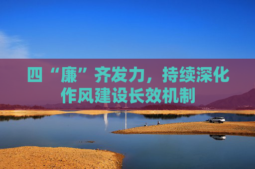 四“廉”齐发力，持续深化作风建设长效机制