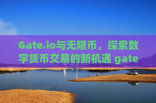 Gate.io与无限币，探索数字货币交易的新机遇 gate.io无限币