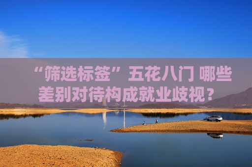 “筛选标签”五花八门 哪些差别对待构成就业歧视？