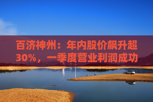百济神州：年内股价飙升超30%，一季度营业利润成功扭亏