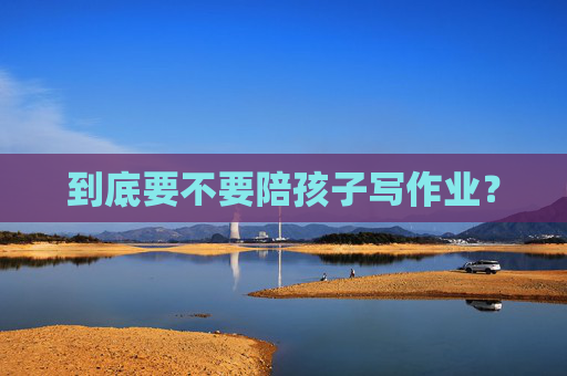 到底要不要陪孩子写作业？