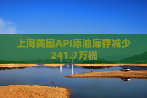 上周美国API原油库存减少241.7万桶