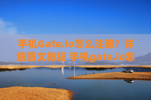 手机Gate.io怎么注册？详细图文教程 手机gate.io怎么注册