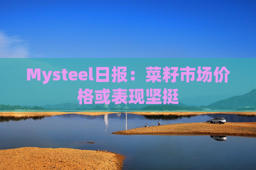 Mysteel日报：菜籽市场价格或表现坚挺