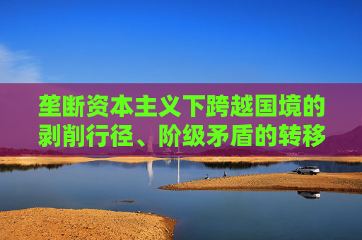 垄断资本主义下跨越国境的剥削行径、阶级矛盾的转移和全球化
