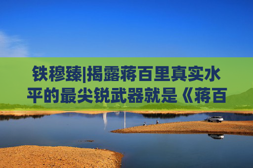 铁穆臻|揭露蒋百里真实水平的最尖锐武器就是《蒋百里全集》