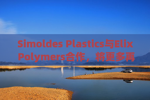Simoldes Plastics与Elix Polymers合作，将更多再生材料用于高端汽车内饰