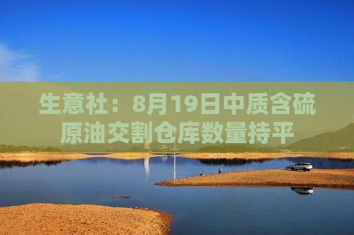 生意社：8月19日中质含硫原油交割仓库数量持平