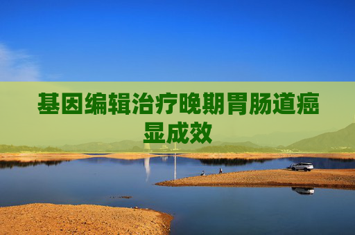 基因编辑治疗晚期胃肠道癌显成效