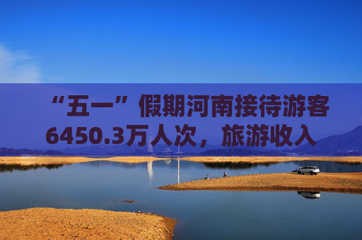 “五一”假期河南接待游客6450.3万人次，旅游收入371.1亿元 这个文旅成绩单人气足