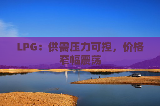 LPG：供需压力可控，价格窄幅震荡