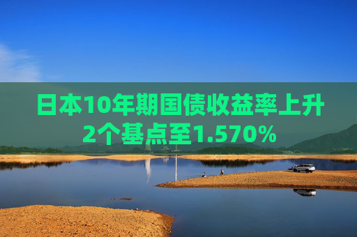 日本10年期国债收益率上升2个基点至1.570%