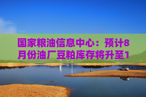 国家粮油信息中心：预计8月份油厂豆粕库存将升至110万吨左右