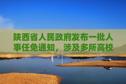 陕西省人民政府发布一批人事任免通知，涉及多所高校