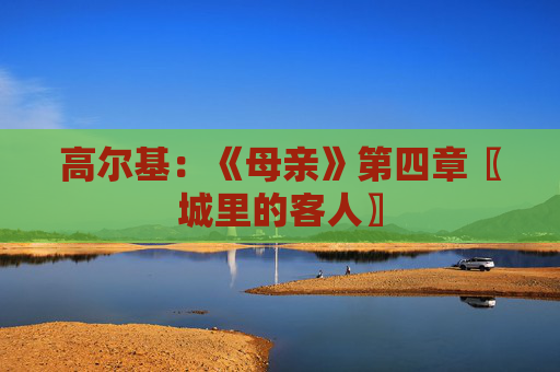 高尔基：《母亲》第四章〖城里的客人〗