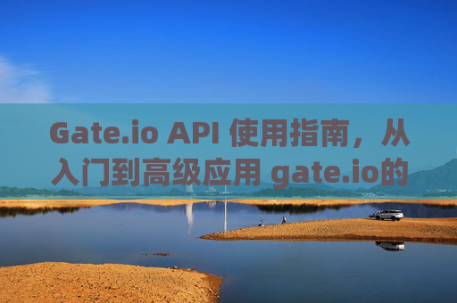 Gate.io API 使用指南，从入门到高级应用 gate.io的api