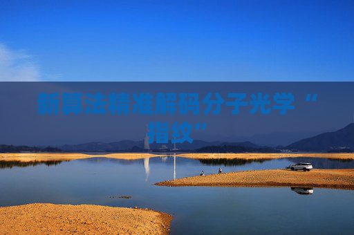 新算法精准解码分子光学“指纹”