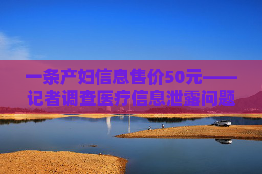 一条产妇信息售价50元——记者调查医疗信息泄露问题