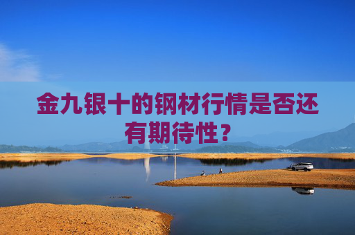 金九银十的钢材行情是否还有期待性？