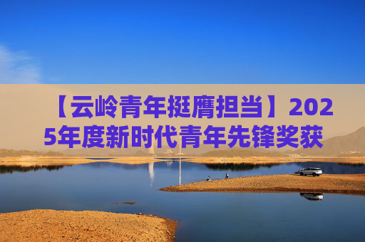 【云岭青年挺膺担当】2025年度新时代青年先锋奖获得者温林锋——十八载坚守护边境平安