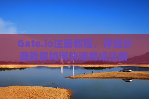 Gate.io注册教程，详细步骤教你如何快速完成注册 gate.io注册怎么注册