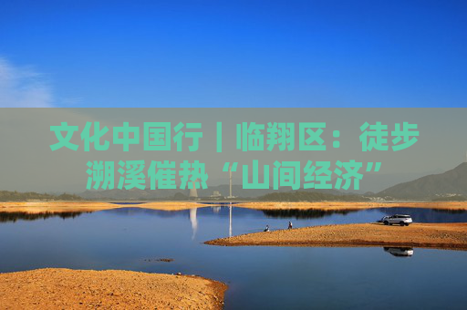 文化中国行｜临翔区：徒步溯溪催热“山间经济”