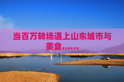 当百万转场遇上山东城市与美食……