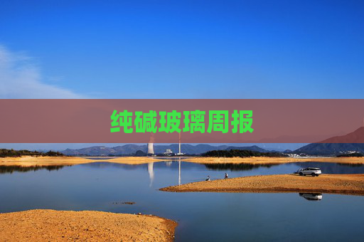 纯碱玻璃周报