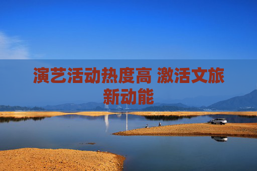 演艺活动热度高 激活文旅新动能