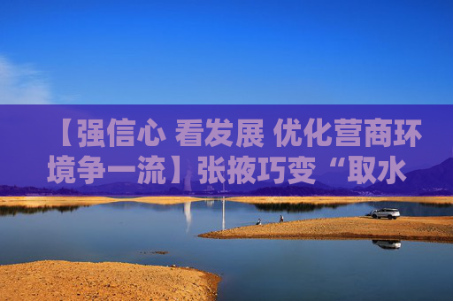 【强信心 看发展 优化营商环境争一流】张掖巧变“取水权”为“活资产”