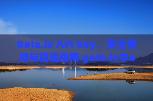 Gate.io API Key，安全使用与管理指南 gate.io中apikey