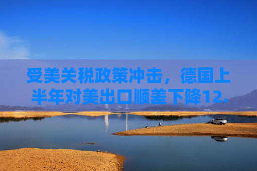 受美关税政策冲击，德国上半年对美出口顺差下降12.8%