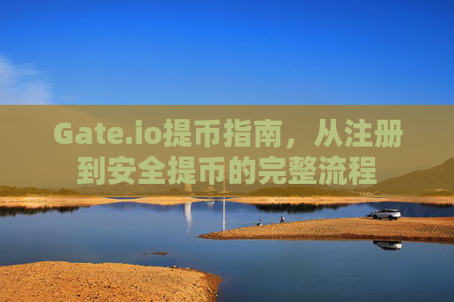 Gate.io提币指南，从注册到安全提币的完整流程