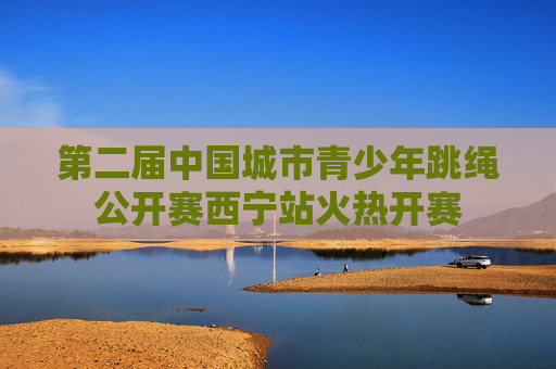 第二届中国城市青少年跳绳公开赛西宁站火热开赛