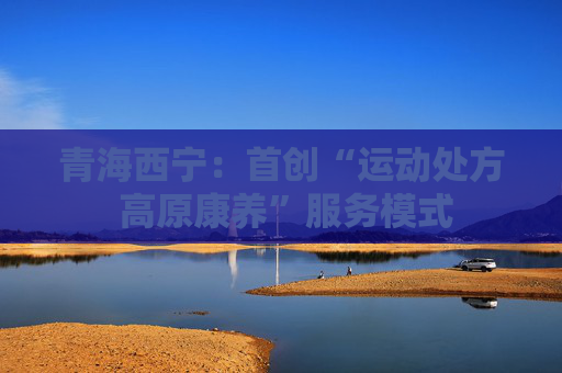 青海西宁：首创“运动处方 高原康养”服务模式