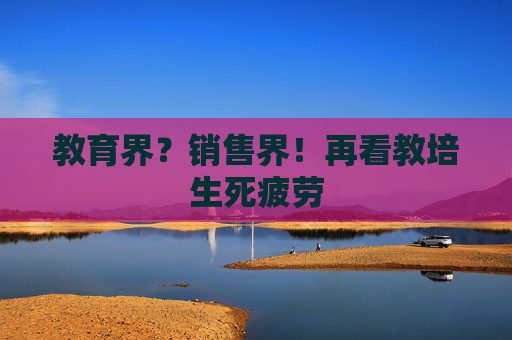 教育界？销售界！再看教培生死疲劳