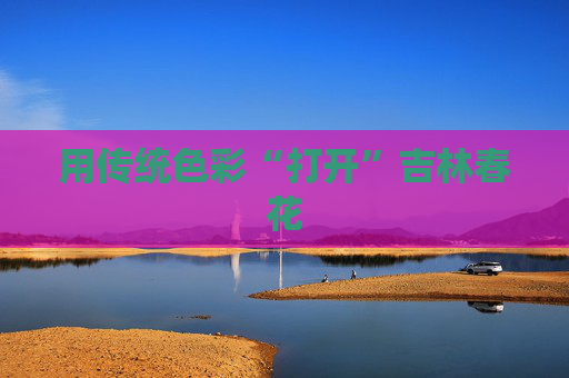 用传统色彩“打开”吉林春花