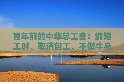 百年前的中华总工会：缩短工时、取消包工、不做牛马……