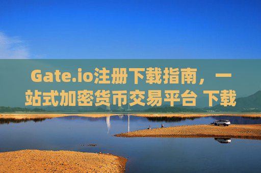 Gate.io注册下载指南，一站式加密货币交易平台 下载注册gate.io网
