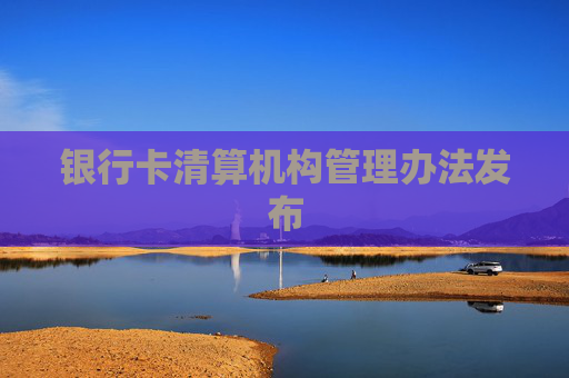 银行卡清算机构管理办法发布