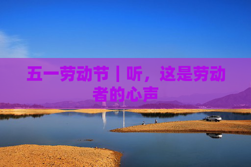 五一劳动节｜听，这是劳动者的心声