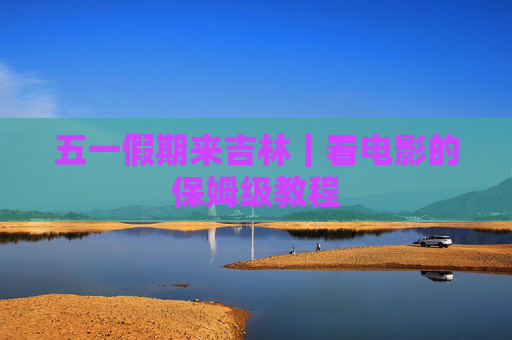 五一假期来吉林｜看电影的保姆级教程