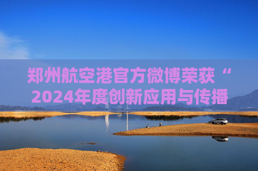 郑州航空港官方微博荣获“2024年度创新应用与传播优秀微博”奖项