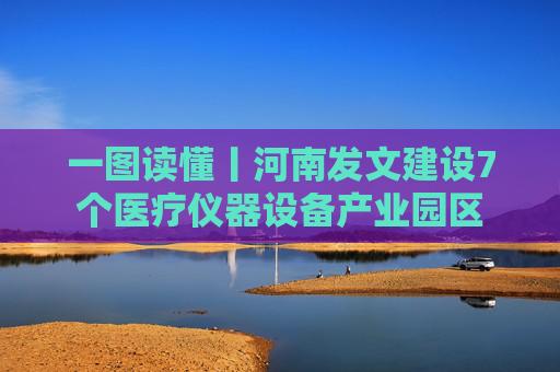 一图读懂丨河南发文建设7个医疗仪器设备产业园区